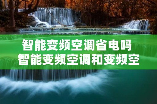 智能变频空调省电吗 智能变频空调和变频空调的区别