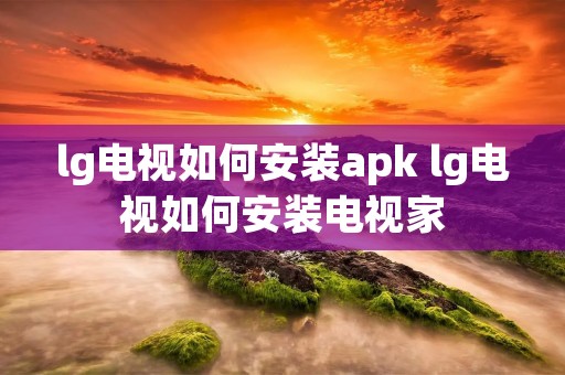 lg电视如何安装apk lg电视如何安装电视家