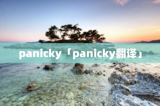 panicky「panicky翻译」