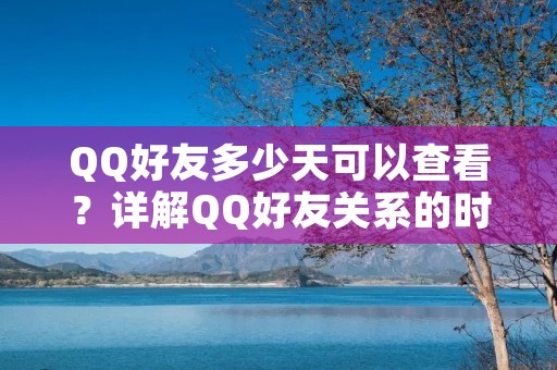 QQ好友多少天可以查看？详解QQ好友关系的时间限制