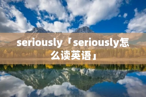 seriously「seriously怎么读英语」