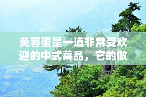 芙蓉蛋是一道非常受欢迎的中式菜品，它的做法也非常简单易学，只需要几个基本的食材就可以制作出美味可口的芙蓉蛋。下面就让我们来一起了解一下芙蓉蛋的制作方法吧！