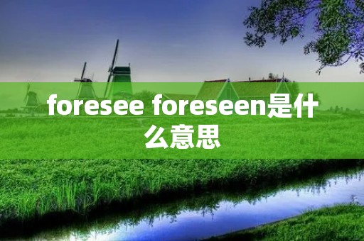 foresee foreseen是什么意思 foresee foreseen是什么意思