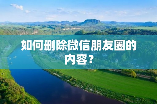 如何删除微信朋友圈的内容?