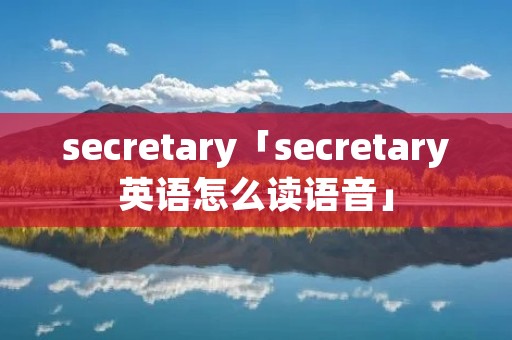 secretary「secretary英语怎么读语音」