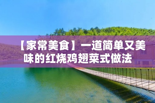 【家常美食】一道简单又美味的红烧鸡翅菜式做法 【家常美食】一道简单又美味的红烧鸡翅菜式做法