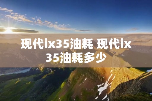现代ix35油耗 现代ix35油耗多少