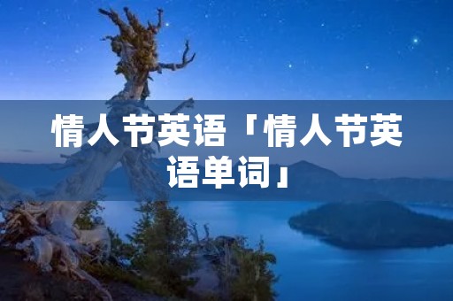 情人节英语「情人节英语单词」