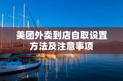 美团外卖到店自取设置方法及注意事项