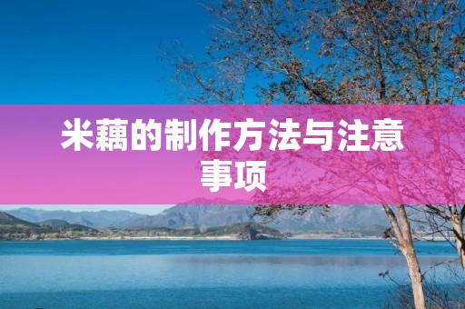 米藕的制作方法与注意事项 米藕的制作方法与注意事项