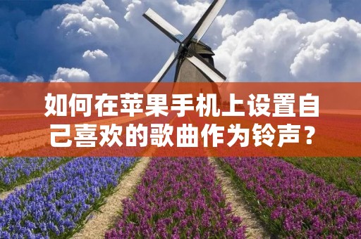 如何在苹果手机上设置自己喜欢的歌曲作为铃声?