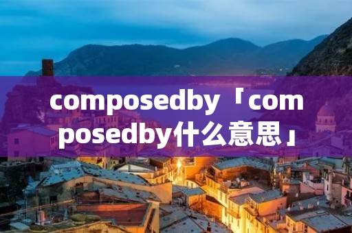 composedby「composedby什么意思」