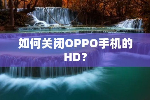 如何关闭OPPO手机的HD?