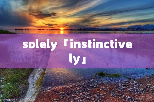 solely「instinctively」