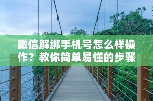 微信解绑手机号怎么样操作?教你简单易懂的步骤