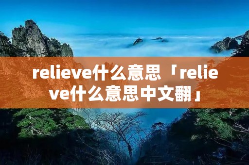relieve什么意思「relieve什么意思中文翻」