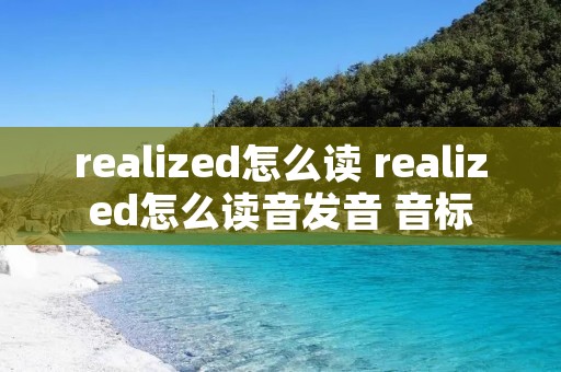 realized怎么读 realized怎么读音发音 音标