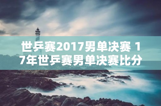 世乒赛2017男单决赛 17年世乒赛男单决赛比分