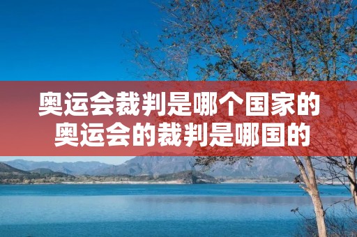奥运会裁判是哪个国家的 奥运会的裁判是哪国的 奥运会裁判是哪个国家的 奥运会的裁判是哪国的