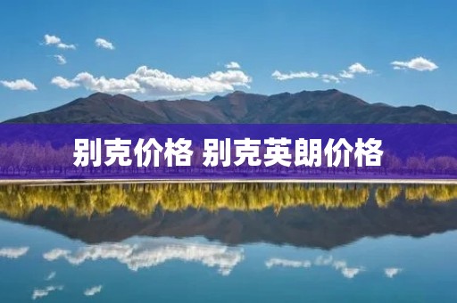 别克价格 别克英朗价格 别克价格 别克英朗价格