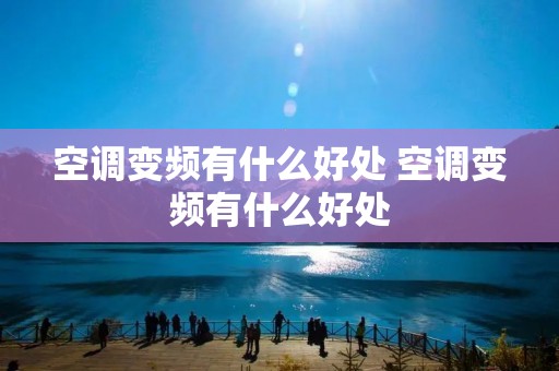 空调变频有什么好处 空调变频有什么好处