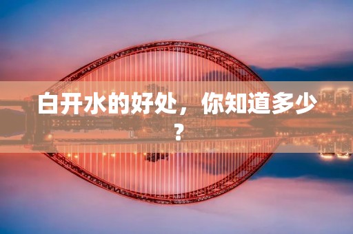 白开水的好处,你知道多少?