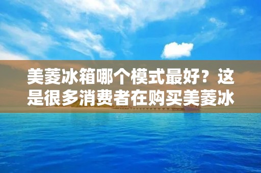 美菱冰箱哪个模式最好？这是很多消费者在购买美菱冰箱时所关心的问题。美菱冰箱作为国内知名的家电品牌之一，其产品质量和性能一直备受消费者的青睐。但是，美菱冰箱的产品线比较丰富，不同的产品型号在功能和性能方面也有所不同。那么，从哪些方面来评判美菱冰箱哪个模式最好呢？