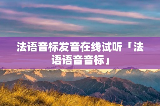 法语音标发音在线试听「法语语音音标」