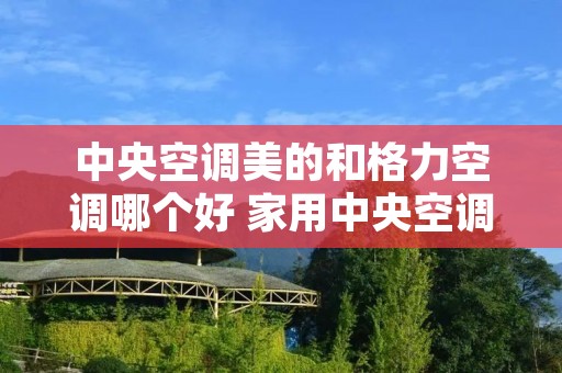 中央空调美的和格力空调哪个好 家用中央空调美的和格力空调哪个好 中央空调美的和格力空调哪个好 家用中央空调美的和格力空调哪个好