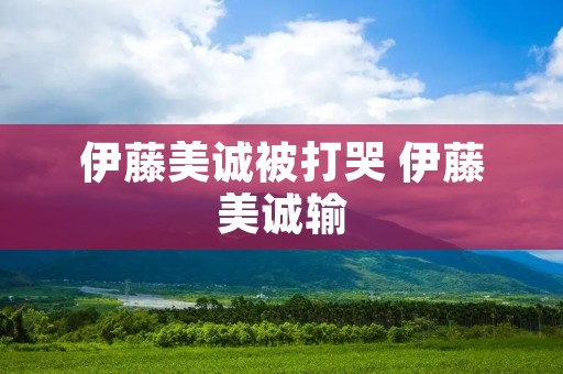 伊藤美诚被打哭 伊藤美诚输