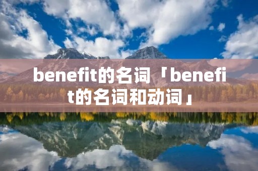 benefit的名词「benefit的名词和动词」