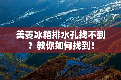 美菱冰箱排水孔找不到？教你如何找到！