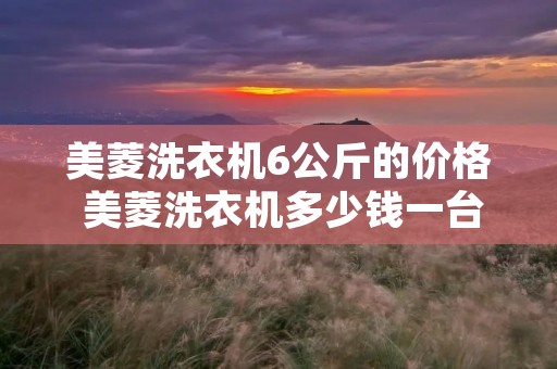 美菱洗衣机6公斤的价格 美菱洗衣机多少钱一台 美菱洗衣机6公斤的价格 美菱洗衣机多少钱一台