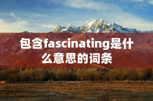 包含fascinating是什么意思的词条