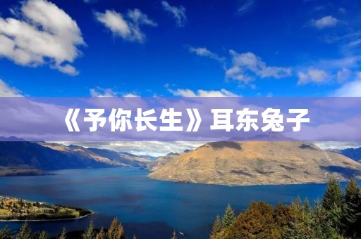 《予你长生》耳东兔子：一部充满生命力和温暖的动画电影