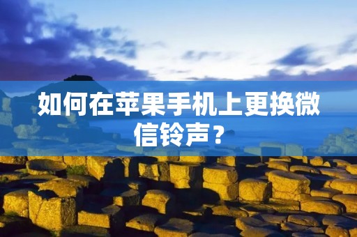 如何在苹果手机上更换微信铃声?