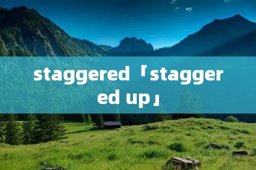 staggered「staggered up」