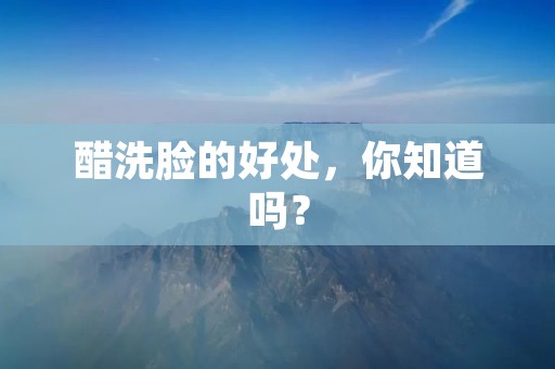 醋洗脸的好处,你知道吗?