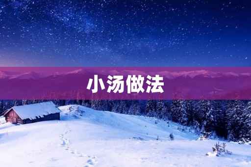 小汤做法:一份简单易学的家常美食 小汤做法:一份简单易学的家常美食