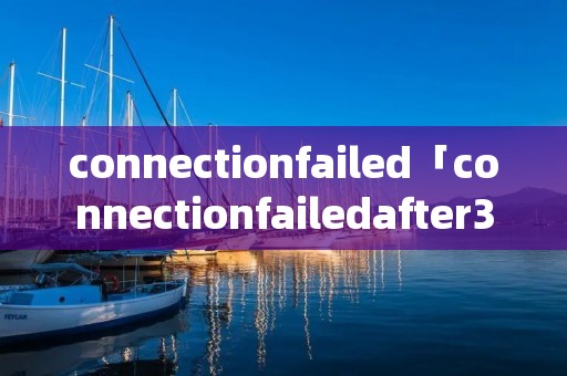 connectionfailed「connectionfailedafter30 csgo」 connectionfailed「connectionfailedafter30 csgo」