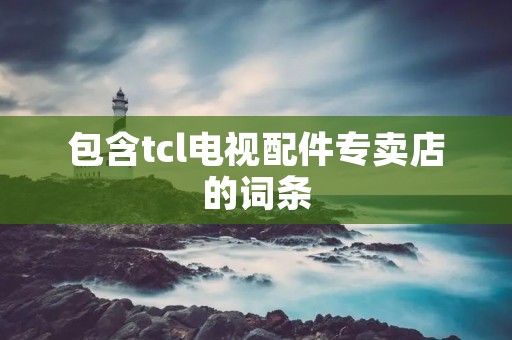 包含tcl电视配件专卖店的词条