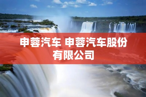 申蓉汽车 申蓉汽车股份有限公司 申蓉汽车 申蓉汽车股份有限公司