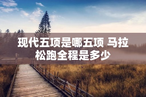 现代五项是哪五项 马拉松跑全程是多少