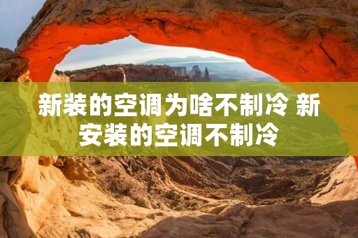 新装的空调为啥不制冷 新安装的空调不制冷 新装的空调为啥不制冷 新安装的空调不制冷