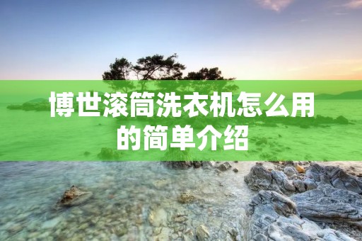 博世滚筒洗衣机怎么用的简单介绍 博世滚筒洗衣机怎么用的简单介绍