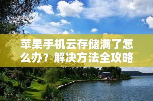 苹果手机云存储满了怎么办?解决方法全攻略