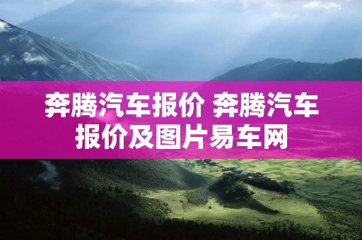 奔腾汽车报价 奔腾汽车报价及图片易车网