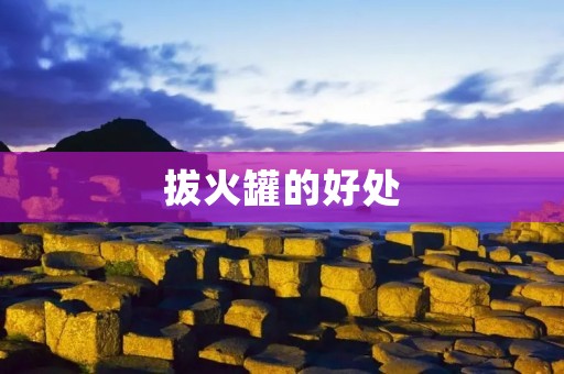 拔火罐的好处:舒缓疼痛,促进血液循环,提高免疫力