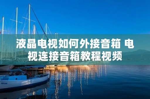 液晶电视如何外接音箱 电视连接音箱教程视频 液晶电视如何外接音箱 电视连接音箱教程视频
