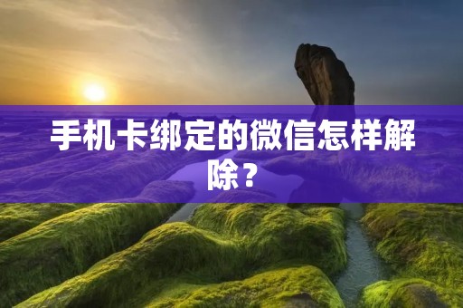 手机卡绑定的微信怎样解除?